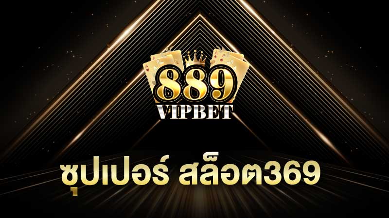 ซุปเปอร์ สล็อต369 ทำความรู้จักกับเรา ผู้ให้บริการเกมสล็อตออนไลน์ 889vipbet